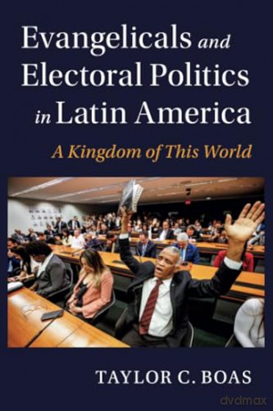 Evangelicals and Electoral Politics in Latin America: A Kingdom of This World (Cambridge Studies in Social Theory, Religion and Politics) - Taylor C. Boas [KSIĄŻKA]