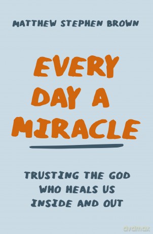 Every Day a Miracle: Trusting the God Who Heals Us Inside and Out - Matthew Stephen Brown [KSIĄŻKA]