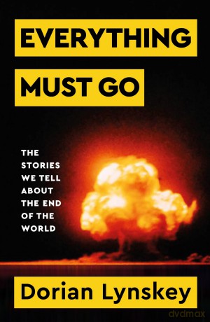 Everything Must Go: The Stories We Tell About The End of the World - Dorian Lynskey [KSIĄŻKA]