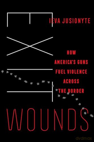 Exit Wounds: How America's Guns Fuel Violence across the Border: 57 (California Series in Public Anthropology) - Ieva Jusionyte [KSIĄŻKA]