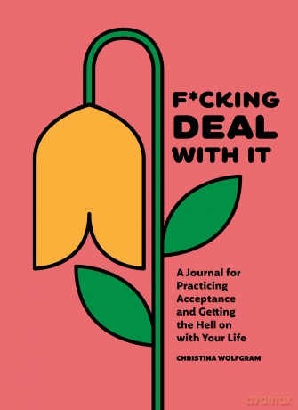 F*cking Deal With It: A Journal for Practicing Acceptance and Getting the Hell on with Your Life - Christina Wolfgram [KALENDARZ]