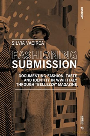 Fashioning Submission: Documenting Fashion, Taste and Identity in WWII Italy through: Documenting Fashion, Taste and Identity in WWII Italy through "Bellezza" Magazine (History) - Silvia Vacirca [KSIĄŻKA]