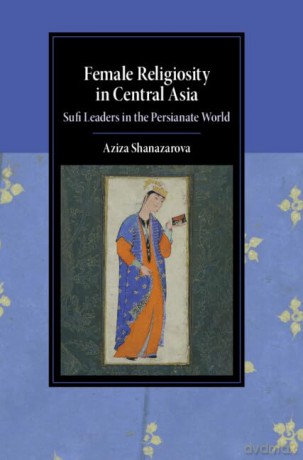 Female Religiosity in Central Asia: Sufi Leaders in the Persianate World (Cambridge Studies in Islamic Civilization) - Aziza Shanazarova [KSIĄŻKA]