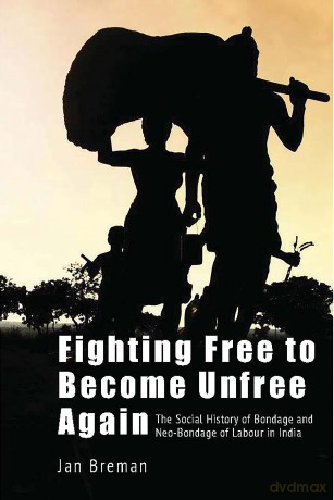 Fighting Free to Become Unfree Again - The Social History of Bondage and Neo-Bondage of Labour in India - Jan Breman [KSIĄŻKA]