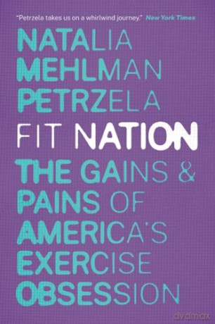 Fit Nation: The Gains and Pains of America's Exercise Obsession - Natalia M Petrzela [KSIĄŻKA]