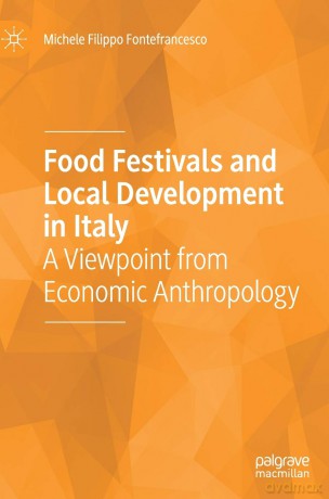 Food Festivals and Local Development in Italy: A Viewpoint from Economic Anthropology - Michele Filippo Fontefrancesco [KSIĄŻKA]