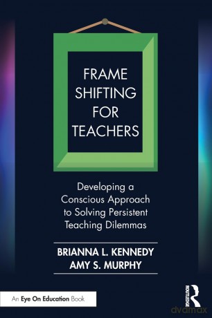 Frame Shifting for Teachers: Developing a Conscious Approach to Solving Persistent Teaching Dilemmas - Brianna L. Kennedy [KSIĄŻKA]