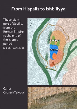 From Hispalis to Ishbiliyya: The Ancient Port of Seville, from the Roman Empire to the End of the Islamic Period (45 BC - AD 1248): 54 (Archaeopress Roman Archaeology) - Carlos Cabrera Tejedor [KSIĄŻKA]