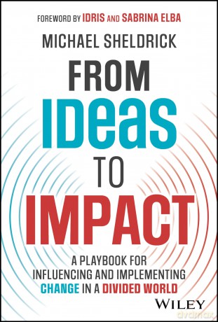 From Ideas to Impact: A Playbook for Influencing and Implementing Change in a Divided World - Michael Sheldrick [KSIĄŻKA]