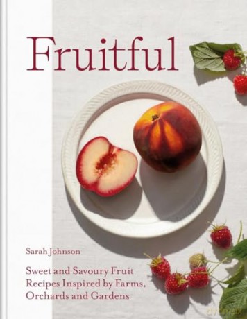 Fruitful: Sweet and Savoury Fruit Recipes Inspired by Farms, Orchards and Gardens - Sarah Johnson [KSIĄŻKA]