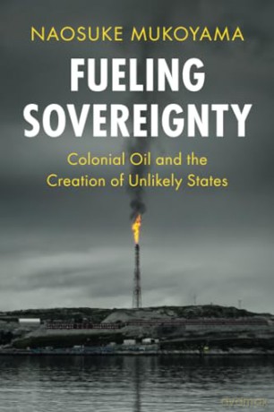 Fueling Sovereignty: Colonial Oil and the Creation of Unlikely States (LSE International Studies) - Naosuke Mukoyama [KSIĄŻKA]