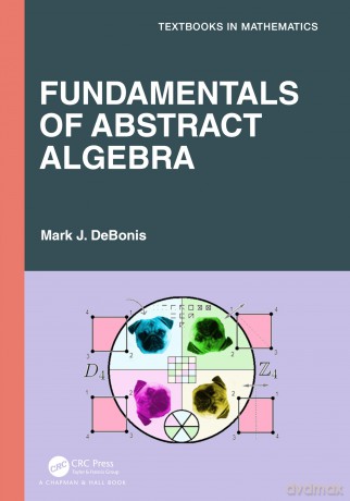 Fundamentals of Abstract Algebra (Textbooks in Mathematics) - Mark J. DeBonis [KSIĄŻKA]