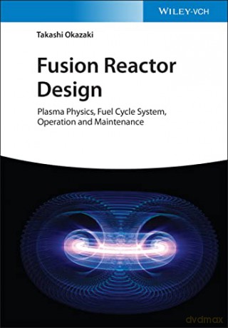 Fusion Reactor Design: Plasma Physics, Fuel Cycle System, Operation and Maintenance - Takashi Okazaki [KSIĄŻKA]