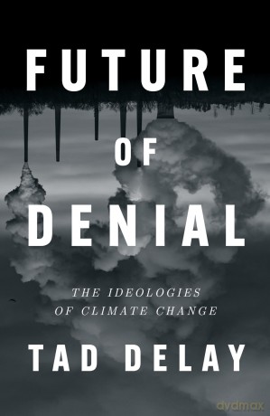 Future of Denial: The Ideologies of Climate Change - Tad DeLay [KSIĄŻKA]