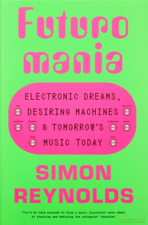 Futuromania: Electronic Dreams, Desiring Machines and Tomorrow's Music Today - Simon Reynolds [KSIĄŻKA]