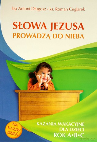 Słowa Jezusa Prowadzą Do Nieba Kazania Dla Dzieci Rok A,B,C - Bp Antoni Długosz, Ks Roman Ceglarek  [KSIĄŻKA]