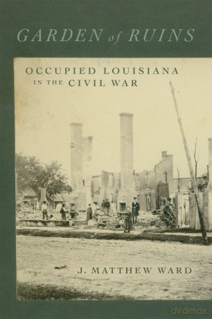 Garden of Ruins: Occupied Louisiana in the Civil War (Conflicting Worlds: New Dimensions of the American Civil War) [KSIĄŻKA]