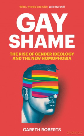 Gay Shame: The Rise of Gender Ideology and the New Homophobia - Gareth Roberts [KSIĄŻKA]