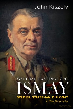 General Hastings 'Pug' Ismay: Soldier, Statesman, Diplomat: A New Biography - John Kiszely [KSIĄŻKA]