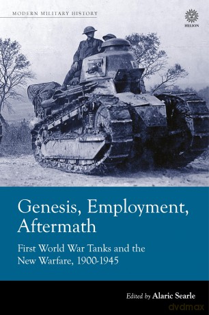 Genesis, Employment, Aftermath: First World War Tanks and the New Warfare 1900-1945 (Modern Military History) - Alaric Searle [KSIĄŻKA]