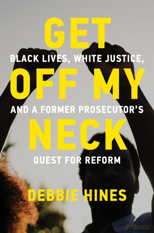 Get Off My Neck: Black Lives, White Justice, and a Former Prosecutor's Quest for Reform - Debbie Hines [KSIĄŻKA]