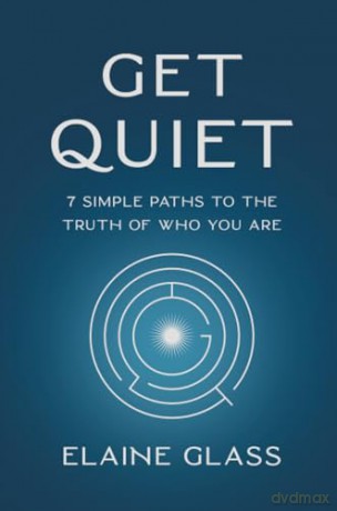 Get Quiet: 7 Simple Paths to the Truth of Who You Are - Elaine Glass [KSIĄŻKA]