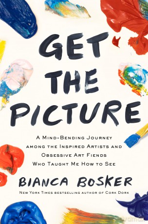 Get the Picture: A Mind-Bending Journey among the Inspired Artists and Obsessive Art Fiends Who Taught Me How to See - Bianca Bosker [KSIĄŻKA]