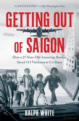 Getting Out of Saigon: How a 27-Year-Old Banker Saved 113 Vietnamese Civilians - Ralph White [KSIĄŻKA]