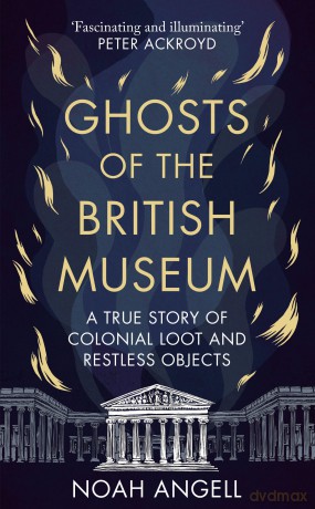 Ghosts of the British Museum: A True Story of Colonial Loot and Restless Objects - Noah Angell [KSIĄŻKA]