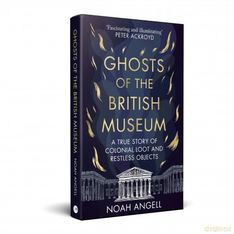 Ghosts of the British Museum: A True Story of Colonial Loot and Restless Objects - Noah Angell [KSIĄŻKA]