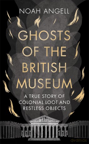 Ghosts of the British Museum: A True Story of Colonial Loot and Restless Objects [KSIĄŻKA]