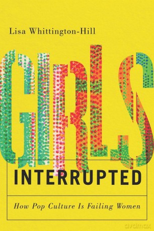 Girls, Interrupted: How Pop Culture Is Failing Women [KSIĄŻKA]