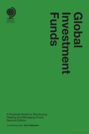 Global Investment Funds: A Practical Guide to Structuring, Raising and Managing Funds, 2nd edition: A Practical Guide to Structuring, Raising and Managing Funds, [KSIĄŻKA]