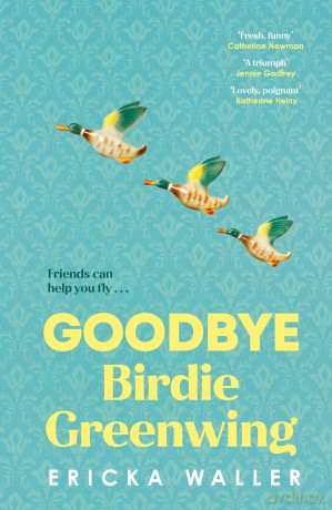 Goodbye Birdie Greenwing: The emotional and uplifting new novel about friendship and hope from the author of Dog Days - Ericka Waller [KSIĄŻKA]