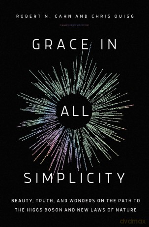 Grace in All Simplicity: Beauty, Truth, and Wonders on the Path to the Higgs Boson and New Laws of Nature - Robert N. Cahn [KSIĄŻKA]