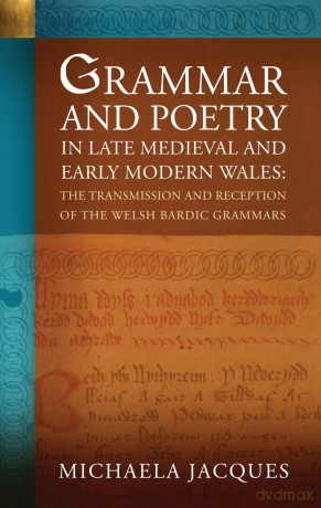 Grammar and Poetry in Late Medieval and Early Modern Wales: The Transmission and Reception of the Welsh Bardic Grammars - Michaela Jacques [KSIĄŻKA]