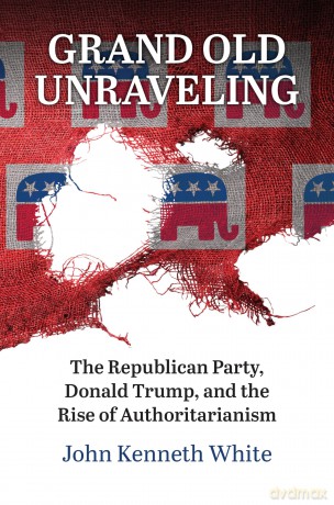 Grand Old Unraveling: The Republican Party, Donald Trump, and the Rise of Authoritarianism [KSIĄŻKA]