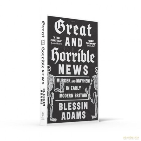 Great and Horrible News: Murder and Mayhem in Early Modern Britain - Blessin Adams [KSIĄŻKA]