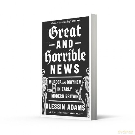 Great and Horrible News: Murder and Mayhem in Early Modern Britain - Blessin Adams [KSIĄŻKA]