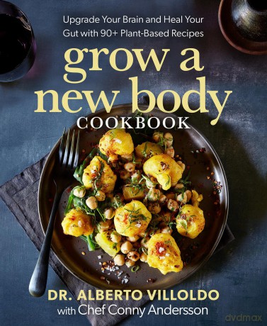 Grow a New Body Cookbook: Upgrade Your Brain and Heal Your Gut with 90+ Plant-Based Recipes - Alberto Villoldo [KSIĄŻKA]