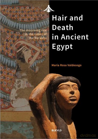 Hair and Death in Ancient Egypt: The Mourning Rite in the Times of the Pharaohs - Maria Rosa Valdesogo [KSIĄŻKA]