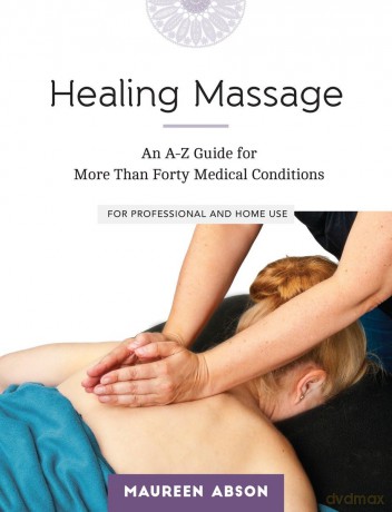 Healing Massage: An A-Z Guide for More than Forty Medical Conditions: For Professional and Home Use - Maureen Abson [KSIĄŻKA]