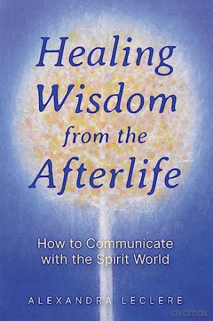 Healing Wisdom from the Afterlife: How to Communicate with the Spirit World - Alexandra Leclere [KSIĄŻKA]
