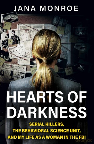 Hearts of Darkness: Serial Killers, the Behavioral Science Unit, and My Life as a Woman in the FBI - Jana Monroe [KSIĄŻKA]