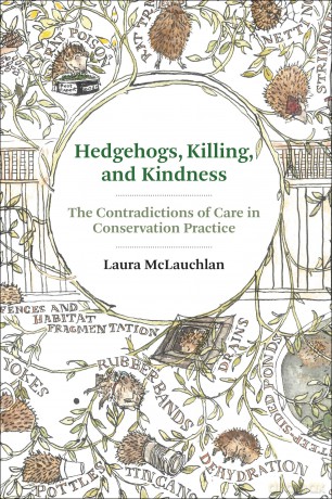 Hedgehogs, Killing, and Kindness: The Contradictions of Care in Conservation Practice - Laura Mclauchlan [KSIĄŻKA]