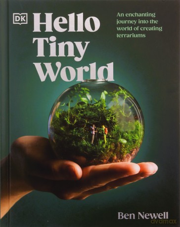 Hello Tiny World: An Enchanting Journey into the World of Creating Terrariums - Ben Newell [KSIĄŻKA]