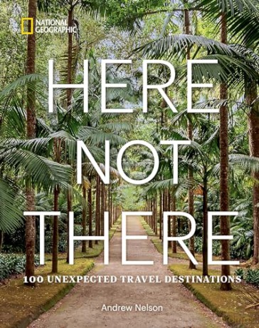 Here Not There: 100 Unexpected Travel Destinations - Andrew Nelson [KSIĄŻKA]