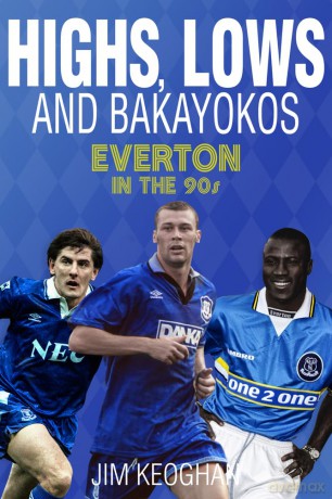 Highs, Lows and Bakayokos: Everton in the 1990s - Jim Keoghan [KSIĄŻKA]