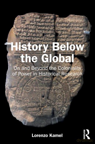 History Below the Global: On and Beyond the Coloniality of Power in Historical Research - Lorenzo Kamel [KSIĄŻKA]