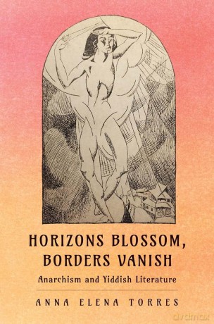 Horizons Blossom, Borders Vanish: Anarchism and Yiddish Literature - Anna Elena Torres [KSIĄŻKA]